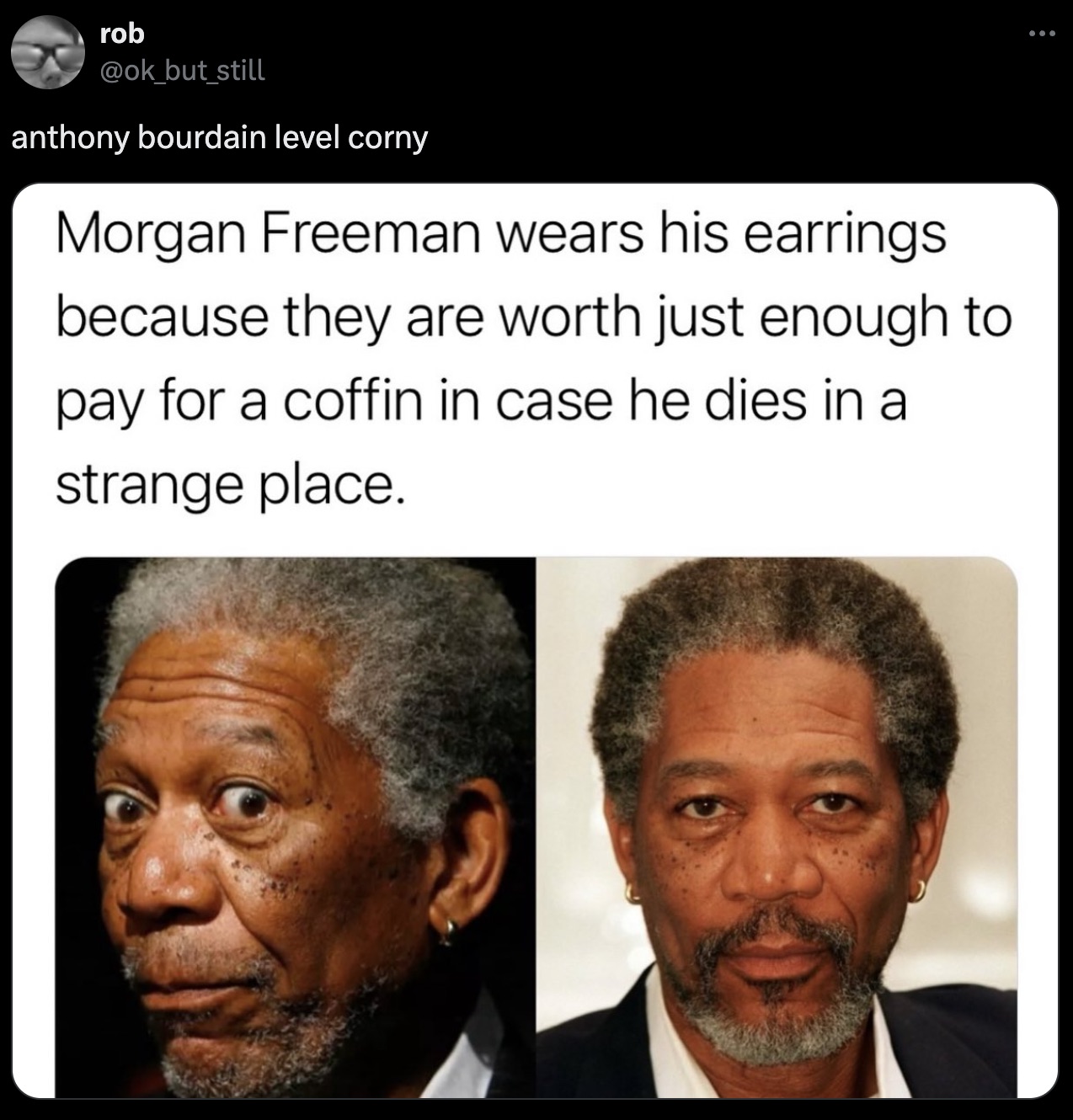 old men earrings - rob anthony bourdain level corny Morgan Freeman wears his earrings because they are worth just enough to pay for a coffin in case he dies in a strange place.